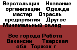 Верстальщик › Название организации ­ Одежда мастер › Отрасль предприятия ­ Другое › Минимальный оклад ­ 1 - Все города Работа » Вакансии   . Тверская обл.,Торжок г.